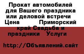 Прокат автомобилей для Вашего праздника или деловой встречи › Цена ­ 500 - Приморский край Свадьба и праздники » Услуги   